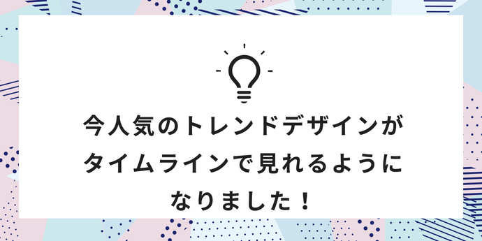 今人気のトレンドデザインがタイムラインで見れるようになりました