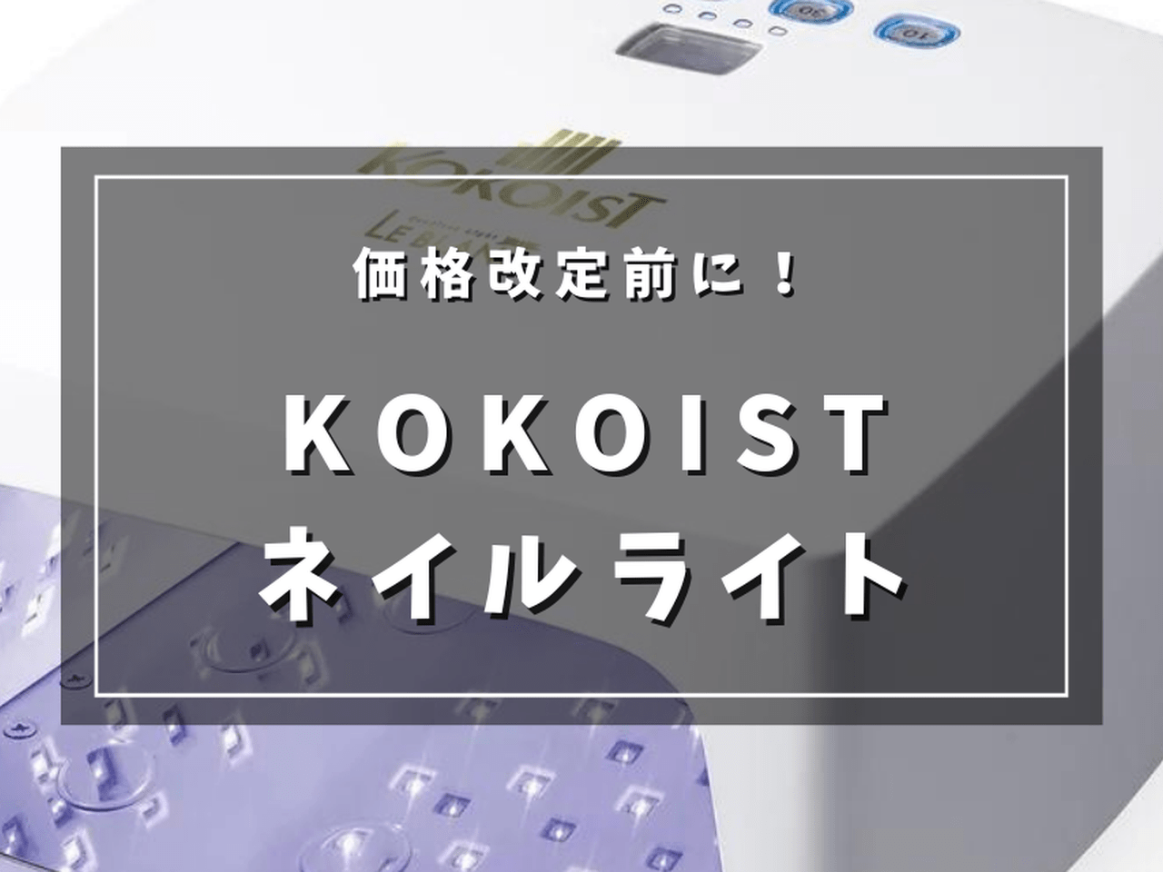 価格改定前のラストチャンス！KOKOISTのおすすめネイルライト