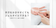 【ネイル豆知識】 手汗をかきやすくてもジェルネイルはできる？長持ちさせるコツと対策を徹底解説！